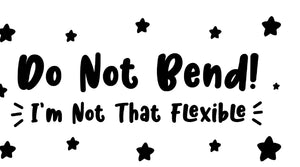 Do not bend I am not that flexible